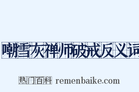 嘲雪灰禅师破戒反义词是什么意思的图片